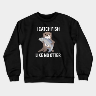 I Catch Fish Like No Otter Crewneck Sweatshirt